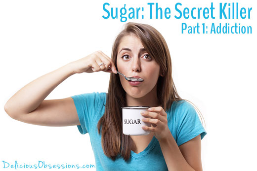 Sugar: The Secret Killer - Part 1 - Addiction // deliciousobsessions.com