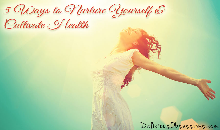 5 Ways to Nurture Yourself and Cultivate Health