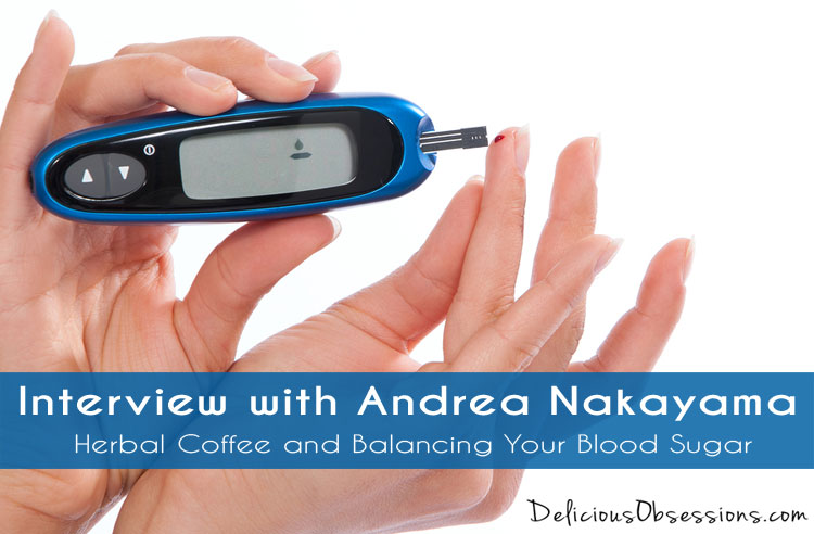 Interview with Andrea Nakayama :: Herbal Coffee and Balancing Your Blood Sugar