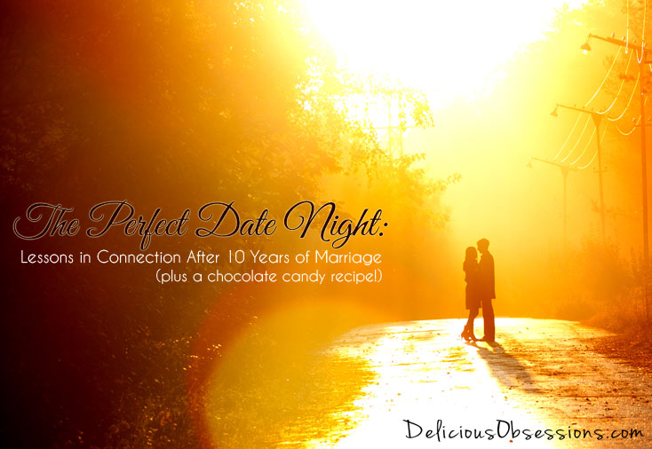 The Perfect Date Night: Lessons in Connection After 10 Years of Marriage (plus a chocolate candy recipe!) // deliciousobsessions.com